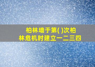 柏林墙于第( )次柏林危机时建立一二三四